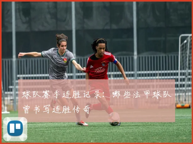 球队赛季连胜记录：哪些法甲球队曾书写连胜传奇