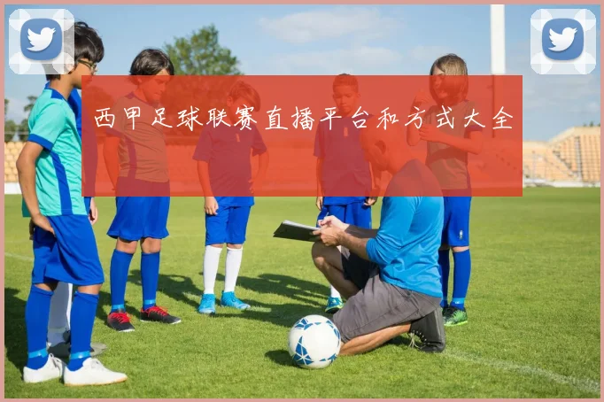 西甲足球联赛直播平台和方式大全