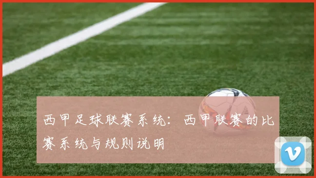 西甲足球联赛系统:西甲联赛的比赛系统与规则说明