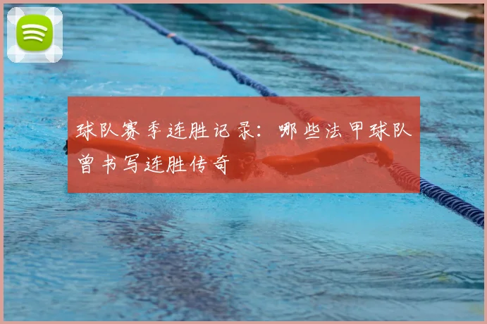 球队赛季连胜记录：哪些法甲球队曾书写连胜传奇