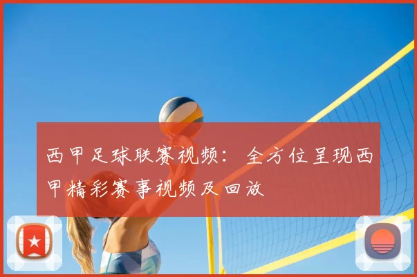 西甲足球联赛视频:全方位呈现西甲精彩赛事视频及回放