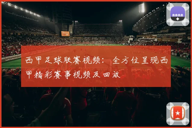 西甲足球联赛视频:全方位呈现西甲精彩赛事视频及回放